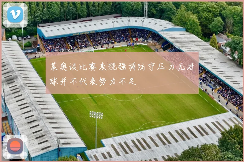 莱奥谈比赛表现强调防守压力无进球并不代表努力不足