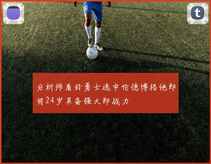 分析师看好勇士选中伦德博格他即将24岁具备强大即战力