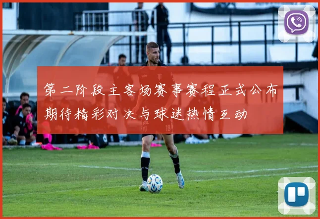 第二阶段主客场赛事赛程正式公布期待精彩对决与球迷热情互动