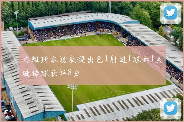 内维斯本场表现出色1射进1球加1关键传球获评8分