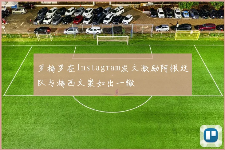 罗梅罗在Instagram发文激励阿根廷队与梅西文案如出一辙