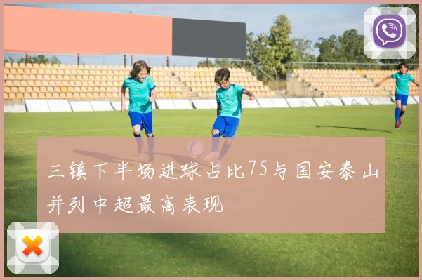 三镇下半场进球占比75与国安泰山并列中超最高表现